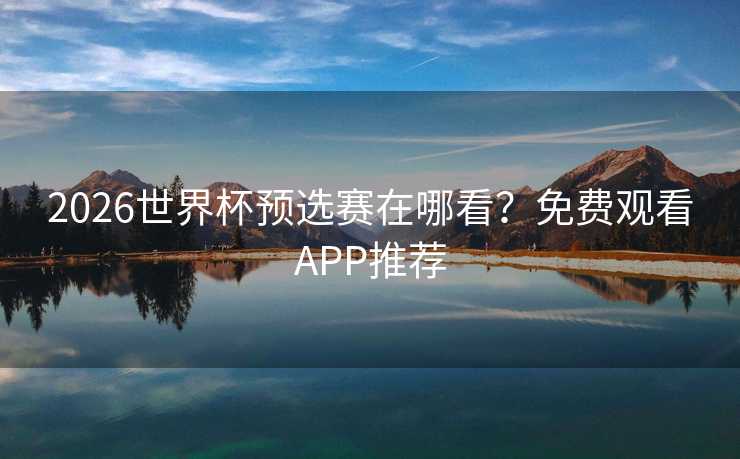 2026世界杯预选赛在哪看？免费观看APP推荐
