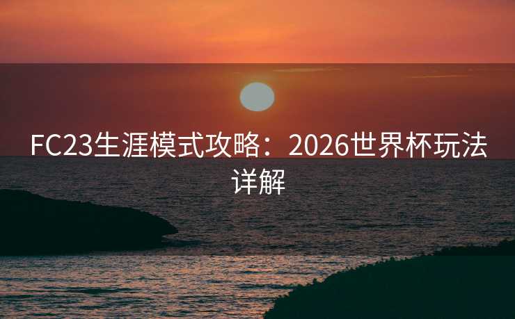 FC23生涯模式攻略：2026世界杯玩法详解