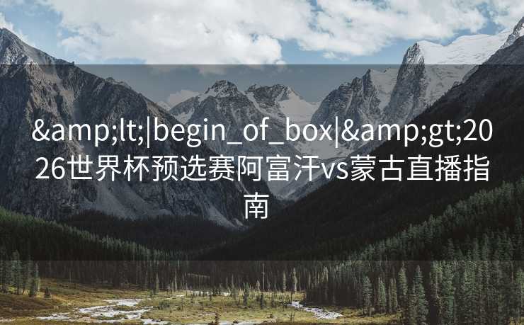 <|begin_of_box|>2026世界杯预选赛阿富汗vs蒙古直播指南 <|begin_of_box|>2026世界杯预选赛阿富汗vs蒙古直播指南