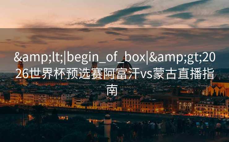 <|begin_of_box|>2026世界杯预选赛阿富汗vs蒙古直播指南  